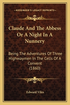 Paperback Claude And The Abbess Or A Night In A Nunnery: Being The Adventures Of Three Highwaymen In The Cells Of A Convent (1860) Book