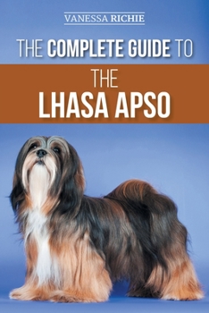 Paperback The Complete Guide to the Lhasa Apso: Finding, Raising, Training, Feeding, Exercising, Socializing, and Loving Your New Lhasa Apso Puppy Book