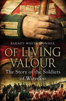 Of Living Valour The Story of the Soldiers of Waterloo