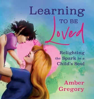 Hardcover Learning to Be Loved: Relighting the Spark in a Child's Soul Book