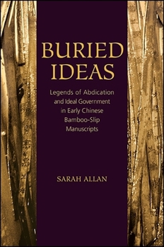 Buried Ideas: Legends of Abdication and Ideal Government in Early Chinese Bamboo-Slip Manuscripts (SUNY series in Chinese Philosophy and Culture) - Book  of the SUNY series in Chinese Philosophy and Culture