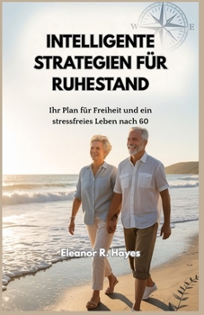 INTELLIGENTE STRATEGIEN FÜR RUHESTAND: Ihr Plan für Freiheit und ein stressfreies Leben nach 60 (German Edition)