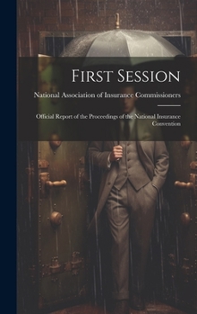 First Session: Official Report of the Proceedings of the National Insurance Convention
