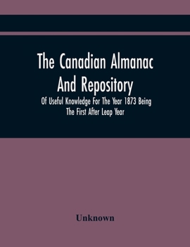 Paperback The Canadian Almanac And Repository Of Useful Knowledge For The Year 1873 Being The First After Leap Year Book
