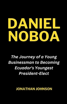 Paperback Daniel Noboa: The Journey of a Young Businessman to Becoming Ecuador's Youngest President-Elect Book