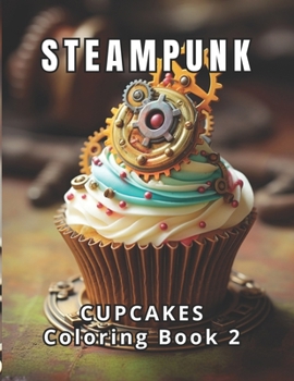 Paperback Steampunk Cupcakes Coloring Book 2: 50 All-New Steampunk Cupcake Adventures. 50 Spaces for Your Unique Expression. Coloring for Tranquility and Stress Book