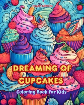 Dreaming of Cupcakes Coloring Book for Kids Fun and Adorable Designs for Cake-Loving Kids and Teens: Delicious Images of a Sweet Fantasy World for Kid
