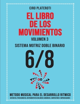 EL LIBRO DE LOS MOVIMIENTOS / Volumen 3 - SISTEMA MOTRIZ DOBLE BINARIO 6/8: Método Musical Para El Desarrollo Rítmico