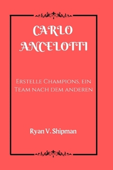 CARLO ANCELOTTI: Erstelle Champions, ein Team nach dem anderen (German Edition)
