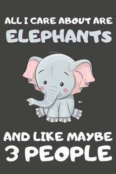 Paperback All I Care About Are Elephants And Like Maybe 3 People: Elephant Gifts for Elephant Lovers - Blank Lined Notebooks, Journals, Planners and Diaries to Book