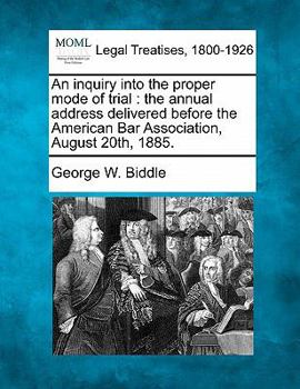An inquiry into the proper mode of trial: the annual address delivered before the American Bar Association, August 20th, 1885.