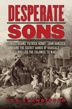 Hardcover Desperate Sons: Samuel Adams, Patrick Henry, John Hancock, and the Secret Bands of Radicals Who Led the Colonies to War Book