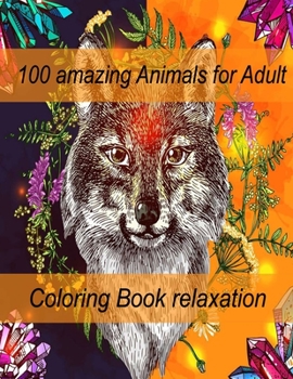 100 amazing Animals for Adult Coloring Book relaxation: An Adult Coloring Book with Lions, Elephants, Owls, Horses, Dogs, Cats, and Many More! (Animal
