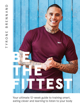 Paperback Be the Fittest: Your Ultimate 12-Week Guide to Training Smart, Eating Clever and Learning to Listen to Your Body Book