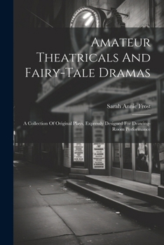 Paperback Amateur Theatricals And Fairy-tale Dramas: A Collection Of Original Plays, Expressly Designed For Drawing-room Performance Book