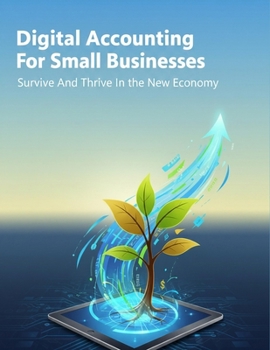 Digital Accounting For Small Businesses: Survive And Thrive In The New Economy