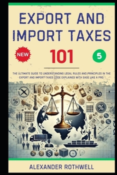Paperback Export And Import Taxes 101: The Ultimate Guide to Understanding Legal Rules and Principles in the Export And Import Taxes Code Explained with Ease Li Book