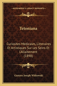 Tetoniana: Curiosit�s M�dicales, Litt�raires Et Artistiques Sur Les Seins Et l'Allaitement (Classic Reprint)