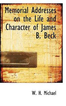 Memorial Addresses on the Life and Character of James B Beck