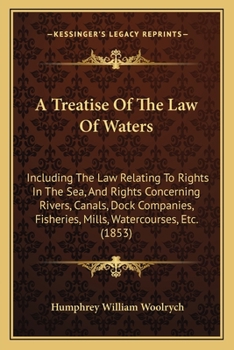 Paperback A Treatise Of The Law Of Waters: Including The Law Relating To Rights In The Sea, And Rights Concerning Rivers, Canals, Dock Companies, Fisheries, Mil Book