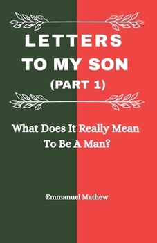 Paperback Letters To My Son (Part 1): What Does It Really Mean To Be A Man? Book
