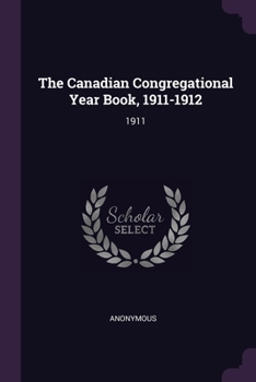 Paperback The Canadian Congregational Year Book, 1911-1912: 1911 Book