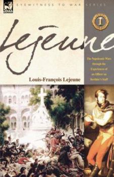 Lejeune - Vol.1: The Napoleonic Wars through the Experiences of an Officer of Berthier's Staff