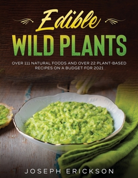 Paperback Edible Wild Plants: Over 111 Natural Foods and Over 22 Plant- Based Recipes On A Budget For 2021 Book