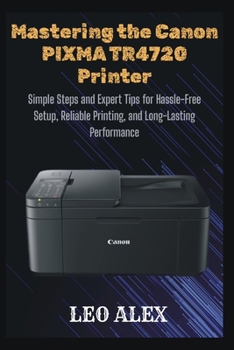 Mastering the Canon PIXMA TR4720 Printer: Simple Steps and Expert Tips for Hassle-Free Setup, Reliable Printing, and Long-Lasting Performance