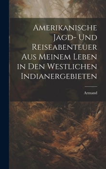 Hardcover Amerikanische Jagd- und Reiseabenteuer aus meinem Leben in den westlichen Indianergebieten [German] Book