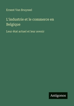 L'industrie et le commerce en Belgique: Leur état actuel et leur avenir (French Edition)