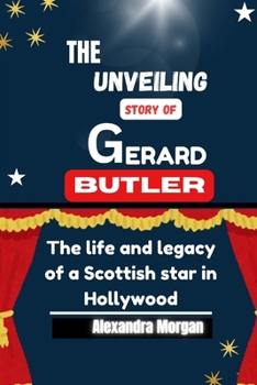 Paperback The Unveiling Story of Gerard Butler: The life and legacy of a Scottish star in Hollywood Book