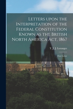 Paperback Letters Upon the Interpretation of the Federal Constitution Known as the British North America Act, 1867 [microform]: First Letter Book