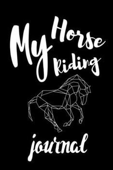 Paperback My Horse Riding Journal: Write Down in Journal Your Horse Riding and Training, Notebook and Horse Book for Adults and Kids. Record Riding Lesso Book