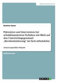 Paperback Prävention und Intervention bei schuldistanziertem Verhalten mit Blick auf den Unterrichtsgegenstand "Berufsorientierung" im Fach Arbeitslehre: Anhand [German] Book