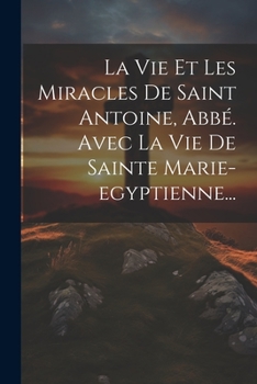 Paperback La Vie Et Les Miracles De Saint Antoine, Abbé. Avec La Vie De Sainte Marie-egyptienne... [French] Book