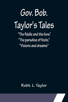 Gov. Bob. Taylor's Tales; The fiddle and the bow, The paradise of fools, Visions and dreams