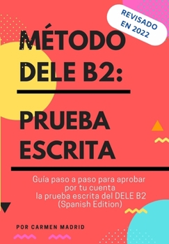 MÉTODO DELE B2: PRUEBA ESCRITA: Guía paso a paso para aprobar por tu cuenta la prueba escrita del DELE B2