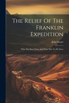 Paperback The Relief Of The Franklin Expedition: What Has Been Done And What May Yet Be Done Book