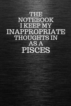 Paperback The Notebook I Keep My Inappropriate Thoughts In Aa A Pisces: Funny Pisces Zodiac sign Black Notebook / Journal Novelty Astrology Gift for Men, Women, Book