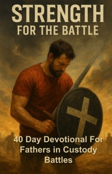 Paperback Strength For The Battle: 40 Day Devotional For Fathers In Custody Battles Book