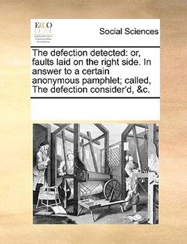 Paperback The Defection Detected: Or, Faults Laid on the Right Side. in Answer to a Certain Anonymous Pamphlet; Called, the Defection Consider'd, &c. Book