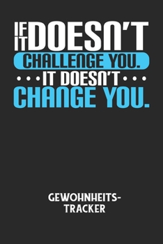 IF IT DOESN'T CHALLENGE YOU. IT DOESN'T CHANGE YOU. - Gewohnheitstracker: Arbeitsbuch, um seine Gewohnheiten niederzuschreiben und gezielt sein Leben