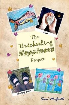 Paperback The Unschooling Happiness Project: A Guide to Living A Happy and Fulfilling Life Through Love and Creativity Book