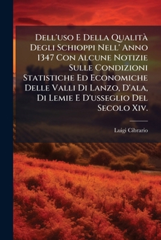 Dell'uso E Della Qualità Degli Schioppi Nell' Anno 1347 Con Alcune Notizie Sulle Condizioni Statistiche Ed Economiche Delle Valli Di Lanzo, D'ala, Di ... Poco Note Della Medesim...