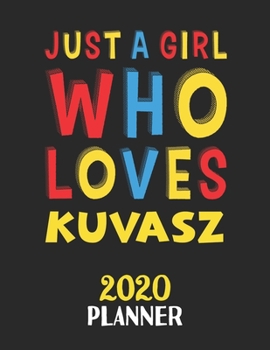 Just A Girl Who Loves Kuvasz 2020 Planner: Weekly Monthly 2020 Planner For Girl or Women Who Loves Kuvasz