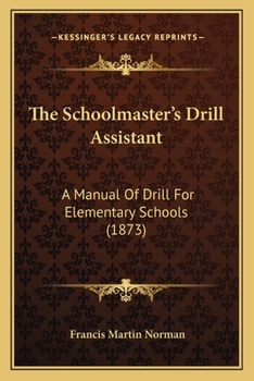 Paperback The Schoolmaster's Drill Assistant: A Manual Of Drill For Elementary Schools (1873) Book