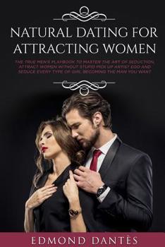 Paperback Natural Dating for Attracting Women: The True Men's Playbook to Master the Art of Seduction, Attract Women Without Stupid Pick Up Artist Ego and Seduc Book