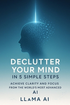 Paperback Declutter Your Mind in 5 Simple Steps: Achieve Clarity and Focus from the World's Most Advanced AI Book