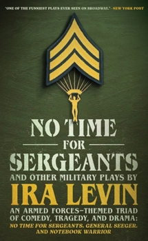 No Time for Sergeants and Other Plays about the Armed Forces: A Military-Themed Triad of Comedy, Tragedy, and Drama; General Seeger, Notebook Warrior,
